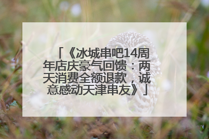 《冰城串吧14周年店庆豪气回馈：两天消费全额退款，诚意感动天津串友》