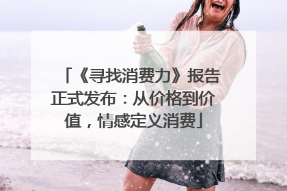 《寻找消费力》报告正式发布：从价格到价值，情感定义消费