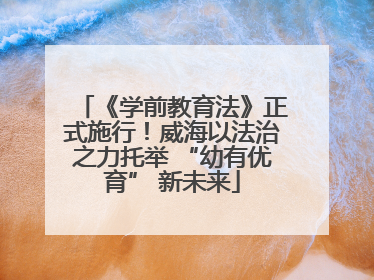 《学前教育法》正式施行！威海以法治之力托举 “幼有优育” 新未来
