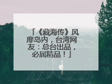 《藏海传》风靡岛内，台湾网友：总台出品，必属精品！