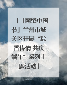「网络中国节」兰州市城关区开展“粽香传情 共庆端午”系列主题活动