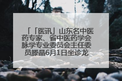「医讯」山东名中医药专家、省中医药学会脉学专业委员会主任委员滕晶6月1日坐诊龙口市中医医院