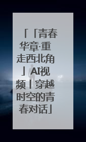 「青春华章·重走西北角」AI视频丨穿越时空的青春对话