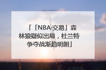 「NBA·交易」森林狼疑似出局，杜兰特争夺战渐趋明朗