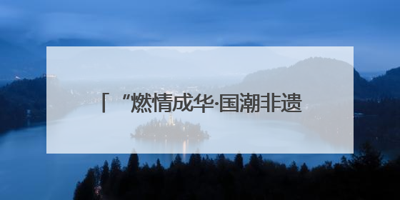 “燃情成华·国潮非遗”主题活动圆满落幕
