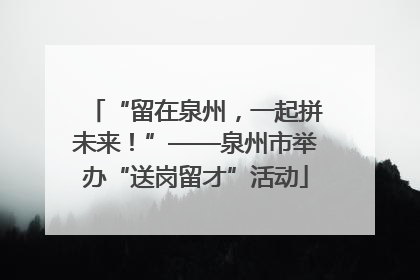 “留在泉州，一起拼未来！”——泉州市举办“送岗留才”活动