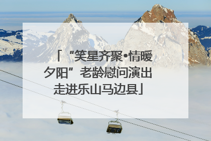 “笑星齐聚•情暖夕阳”老龄慰问演出走进乐山马边县