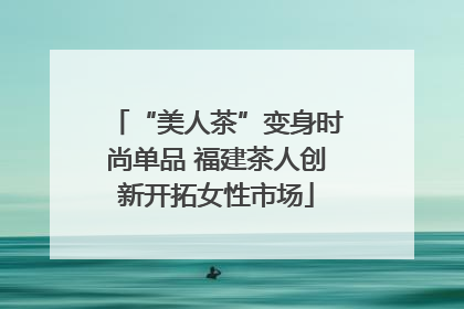 “美人茶”变身时尚单品 福建茶人创新开拓女性市场