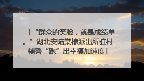 “群众的笑脸，就是成绩单。”湖北安陆棠棣派出所驻村辅警“跑”出幸福加速度