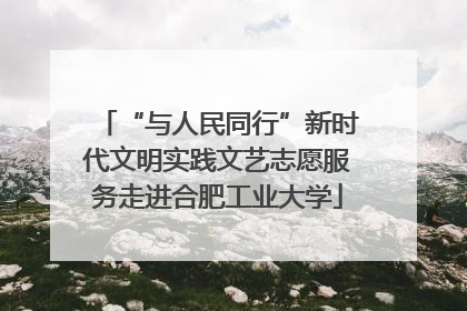 “与人民同行”新时代文明实践文艺志愿服务走进合肥工业大学