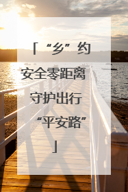 “乡”约安全零距离 守护出行“平安路”