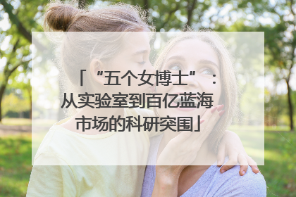 “五个女博士”：从实验室到百亿蓝海市场的科研突围