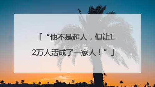 “他不是超人，但让1.2万人活成了一家人！”