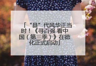 “县”代风华正当时！《寻百强 看中国（第三季）》在德化正式启动