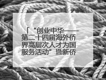 “创业中华——第二十四届海外侨界高层次人才为国服务活动”暨新侨创新创业大会在雄安新区开幕