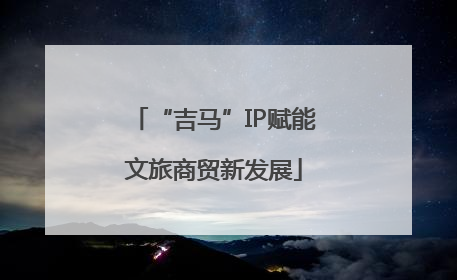 “吉马”IP赋能文旅商贸新发展