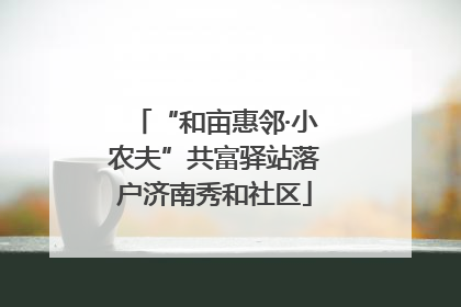 “和亩惠邻·小农夫”共富驿站落户济南秀和社区