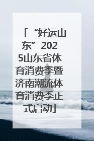 “好运山东”2025山东省体育消费季暨济南潮流体育消费季正式启动