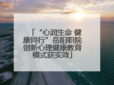 “心润生命 健康同行”岳阳职院创新心理健康教育模式获实效