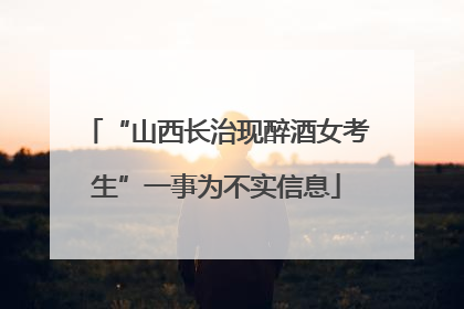 “山西长治现醉酒女考生”一事为不实信息