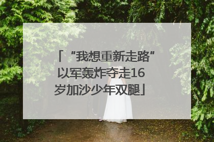 “我想重新走路” 以军轰炸夺走16岁加沙少年双腿