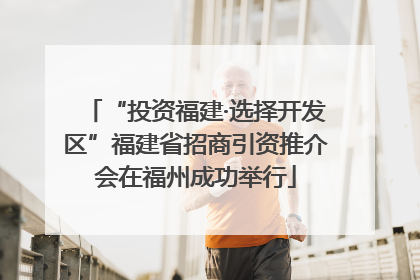 “投资福建·选择开发区”福建省招商引资推介会在福州成功举行
