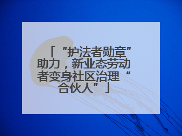 “护法者勋章”助力，新业态劳动者变身社区治理“合伙人”