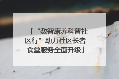 “数智康养科普社区行”助力社区长者食堂服务全面升级