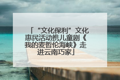 “文化保利”文化惠民活动携儿童剧《我的麦哲伦海峡》走进云南巧家