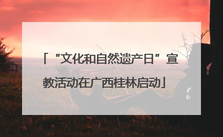 “文化和自然遗产日”宣教活动在广西桂林启动