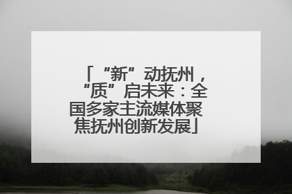 “新”动抚州，“质”启未来：全国多家主流媒体聚焦抚州创新发展