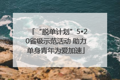 “脱单计划”5•20省级示范活动 助力单身青年为爱加速