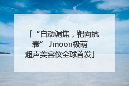 “自动调焦，靶向抗衰” Jmoon极萌超声美容仪全球首发