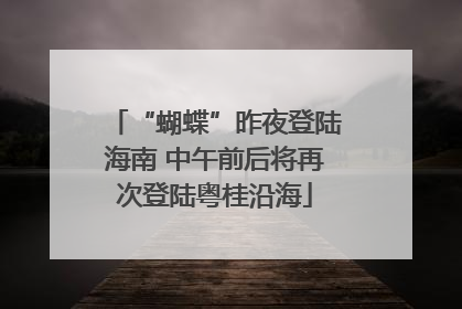 “蝴蝶”昨夜登陆海南 中午前后将再次登陆粤桂沿海