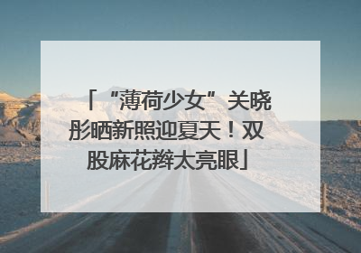 “薄荷少女”关晓彤晒新照迎夏天！双股麻花辫太亮眼