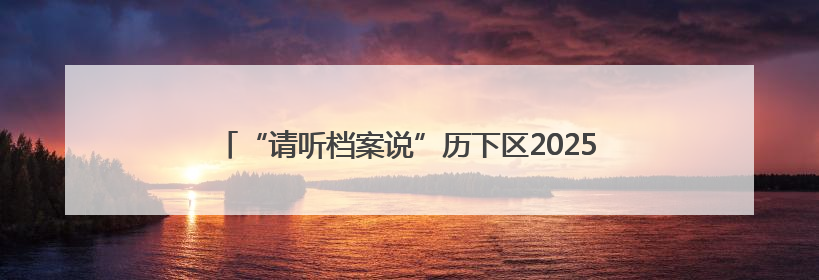 “请听档案说”历下区2025年国际档案日系列宣传活动启动