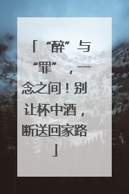 “醉”与“罪”，一念之间！别让杯中酒，断送回家路