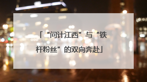“问计江西”与“铁杆粉丝”的双向奔赴