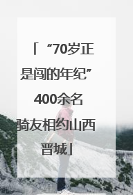 “70岁正是闯的年纪” 400余名骑友相约山西晋城