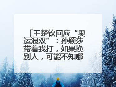 王楚钦回应“奥运混双”：孙颖莎带着我打，如果换别人，可能不知哪一场就输了