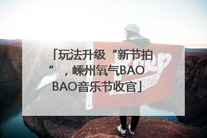 玩法升级“新节拍”，嵊州氧气BAOBAO音乐节收官