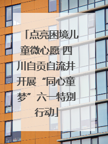 点亮困境儿童微心愿 四川自贡自流井开展“同心童梦”六一特别行动