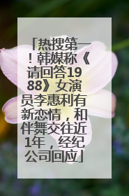 热搜第一！韩媒称《请回答1988》女演员李惠利有新恋情，和伴舞交往近1年，经纪公司回应