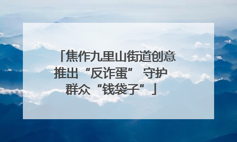 焦作九里山街道创意推出“反诈蛋” 守护群众“钱袋子”