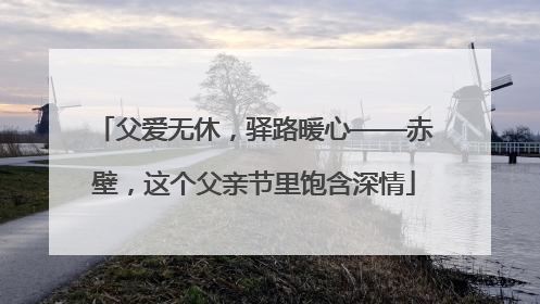 父爱无休，驿路暖心——赤壁，这个父亲节里饱含深情