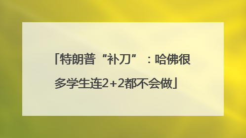 特朗普“补刀”：哈佛很多学生连2+2都不会做
