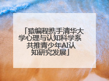 猿编程携手清华大学心理与认知科学系 共推青少年AI认知研究发展