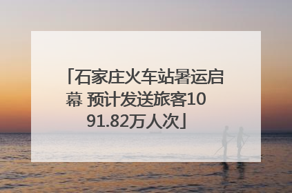石家庄火车站暑运启幕 预计发送旅客1091.82万人次