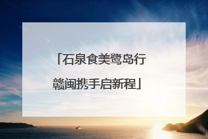 石泉食美鹭岛行 赣闽携手启新程