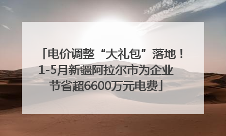 电价调整“大礼包”落地！1-5月新疆阿拉尔市为企业节省超6600万元电费